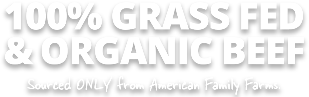 100% grass fed & ORGANIC beef Sourced ONLY from American Family Farms.