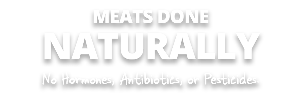 Meats done Naturally -No Hormones, Antibiotics, or Pesticides.