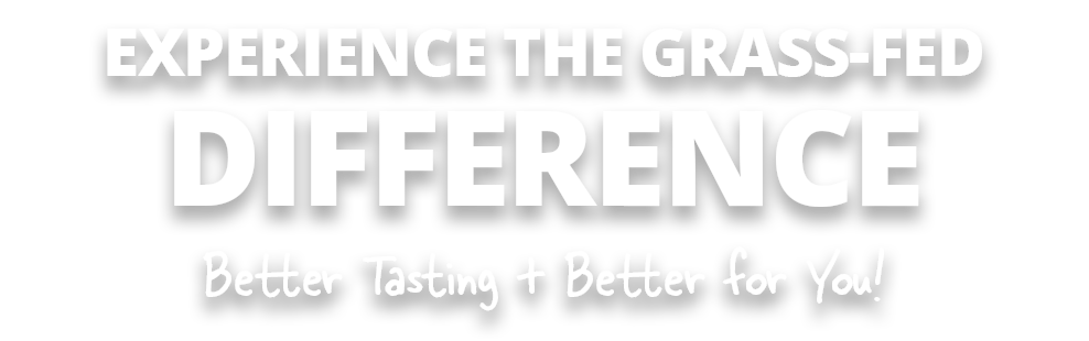 experience THE GRASS-FED`DIFFERENCE - Better Tasting + Better for You!